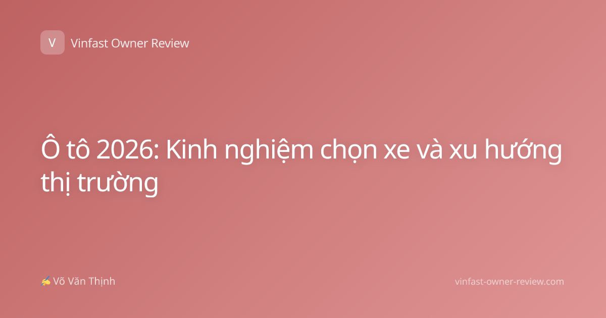 Ô tô 2026: Kinh nghiệm chọn xe và xu hướng thị trường