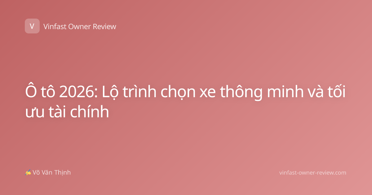 Ô tô 2026: Lộ trình chọn xe thông minh và tối ưu tài chính