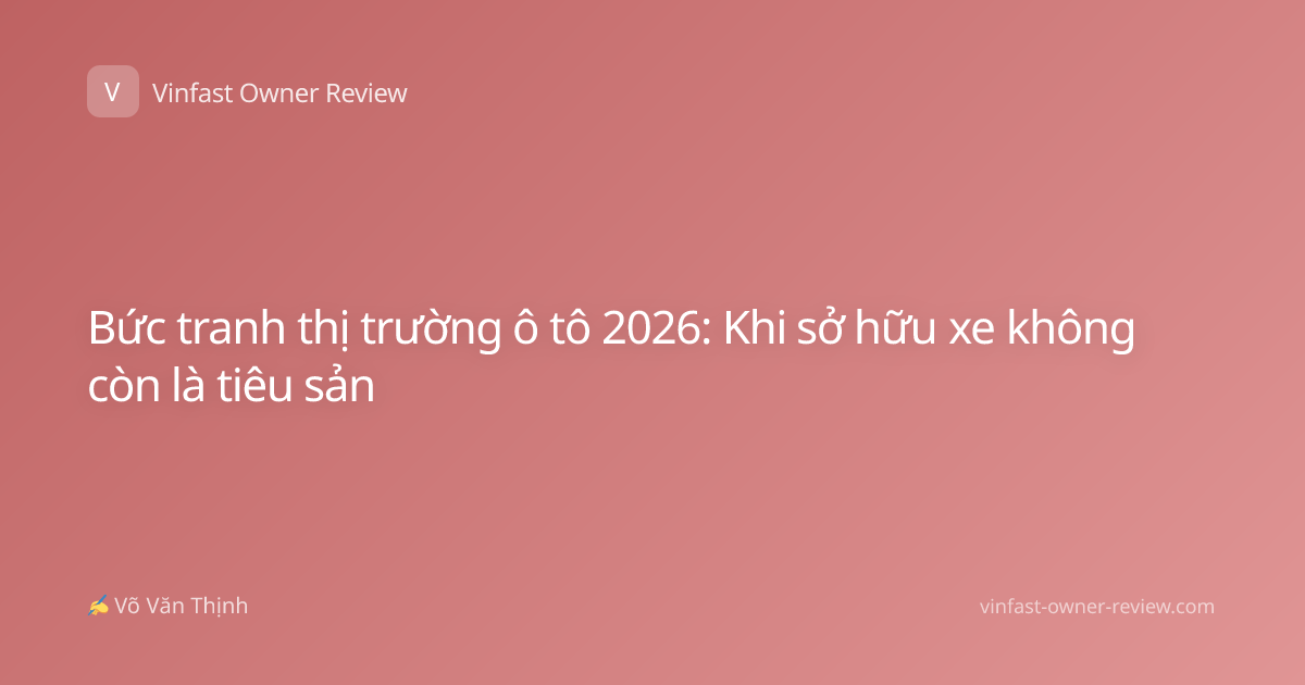 Bức tranh thị trường ô tô 2026: Khi sở hữu xe không còn là tiêu sản