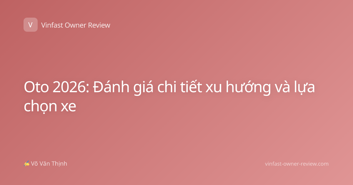 Oto 2026: Đánh giá chi tiết xu hướng và lựa chọn xe