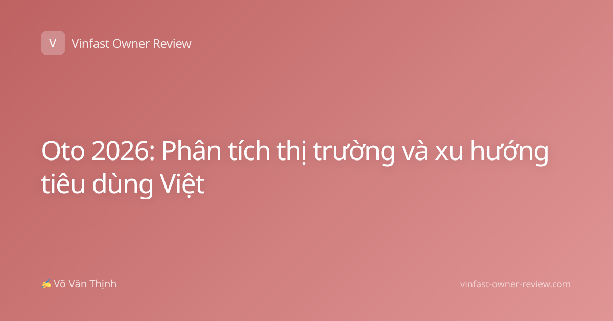 Oto 2026: Phân tích thị trường và xu hướng tiêu dùng Việt