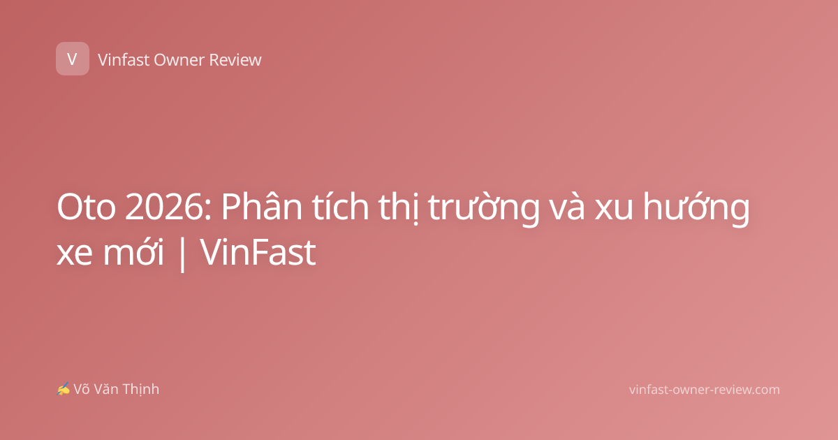 Oto 2026: Phân tích thị trường và xu hướng xe mới | VinFast