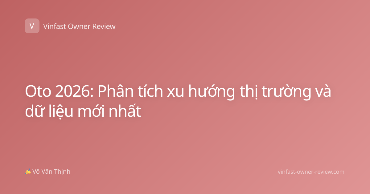 Oto 2026: Phân tích xu hướng thị trường và dữ liệu mới nhất