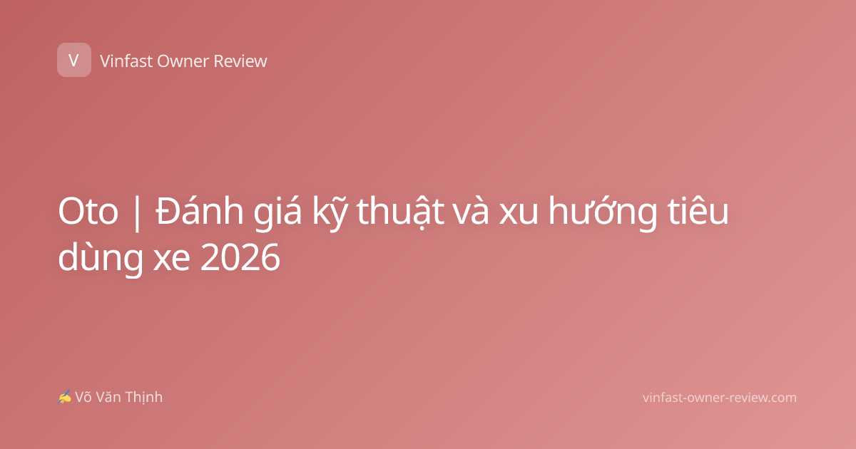 Oto | Đánh giá kỹ thuật và xu hướng tiêu dùng xe 2026