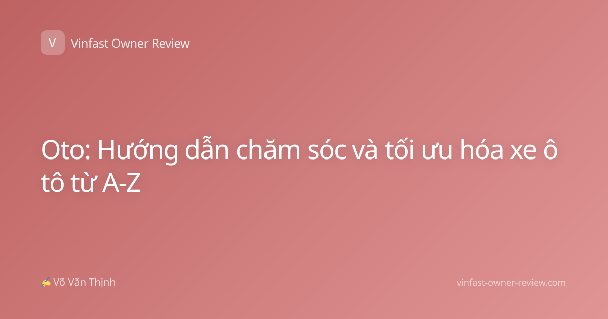 Oto: Hướng dẫn chăm sóc và tối ưu hóa xe ô tô từ A-Z