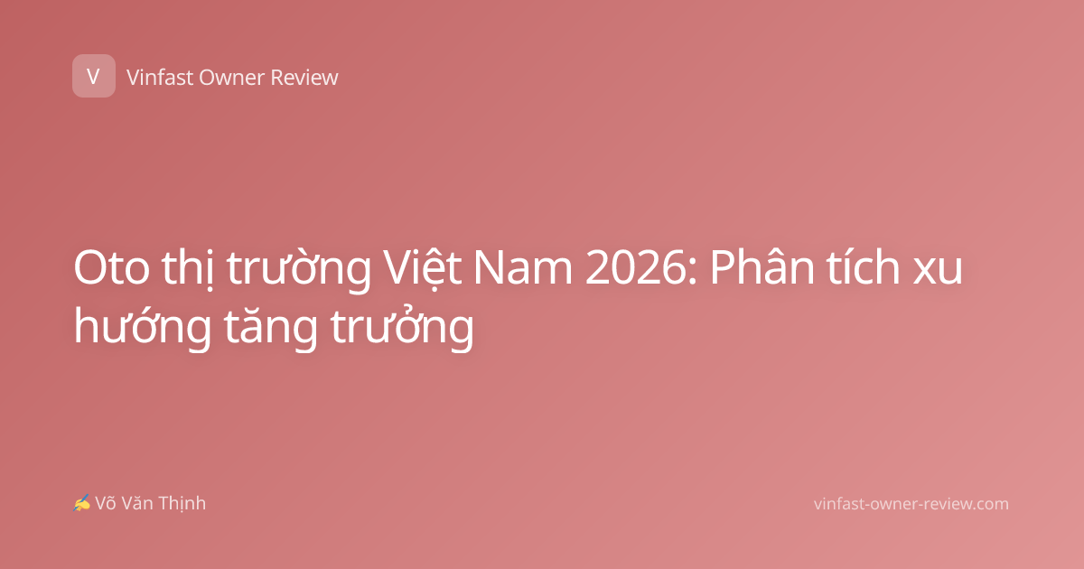 Oto thị trường Việt Nam 2026: Phân tích xu hướng tăng trưởng