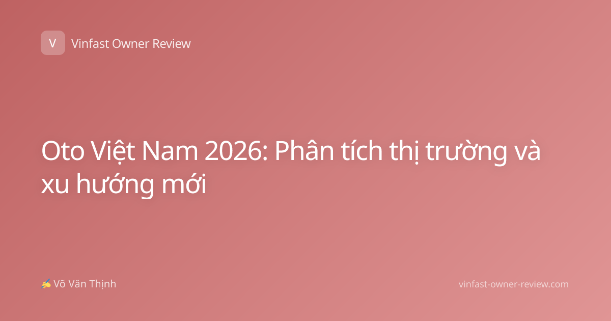 Oto Việt Nam 2026: Phân tích thị trường và xu hướng mới