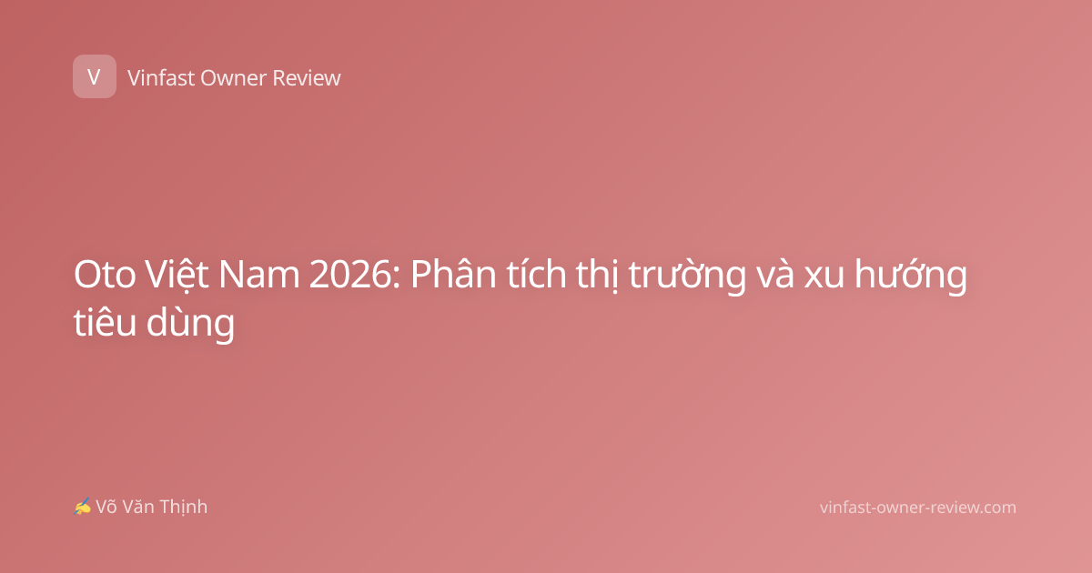 Oto Việt Nam 2026: Phân tích thị trường và xu hướng tiêu dùng