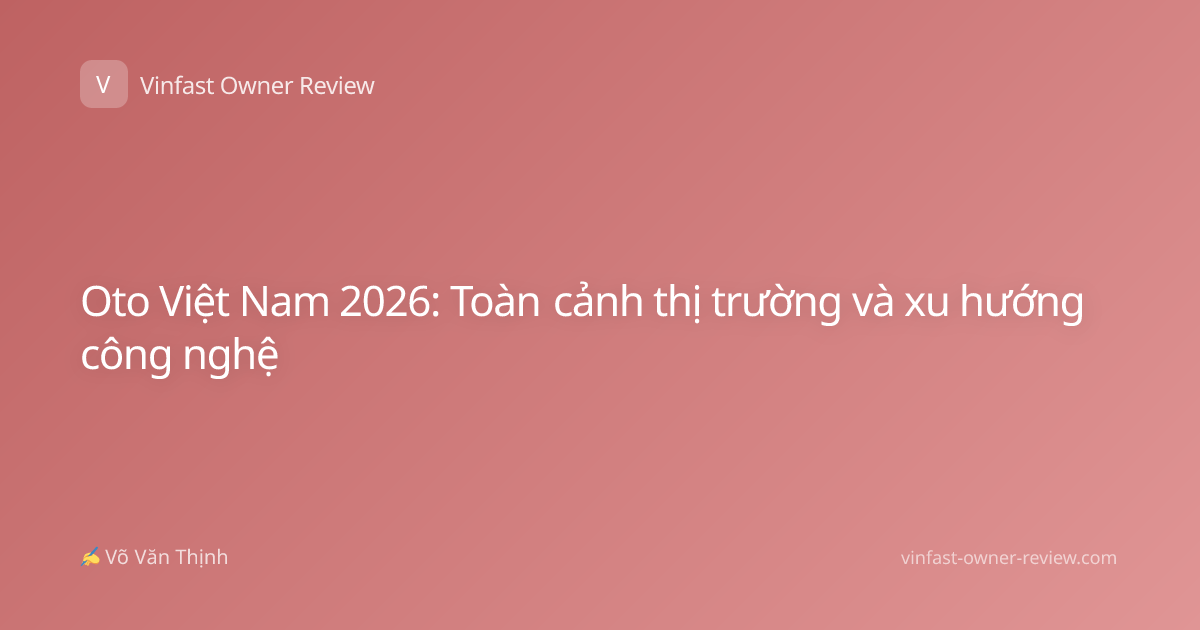 Oto Việt Nam 2026: Toàn cảnh thị trường và xu hướng công nghệ