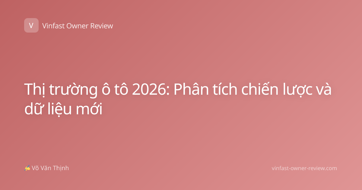 Thị trường ô tô 2026: Phân tích chiến lược và dữ liệu mới