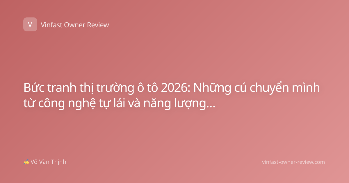 Bức tranh thị trường ô tô 2026: Những cú chuyển mình từ công nghệ tự lái và năng lượng xanh