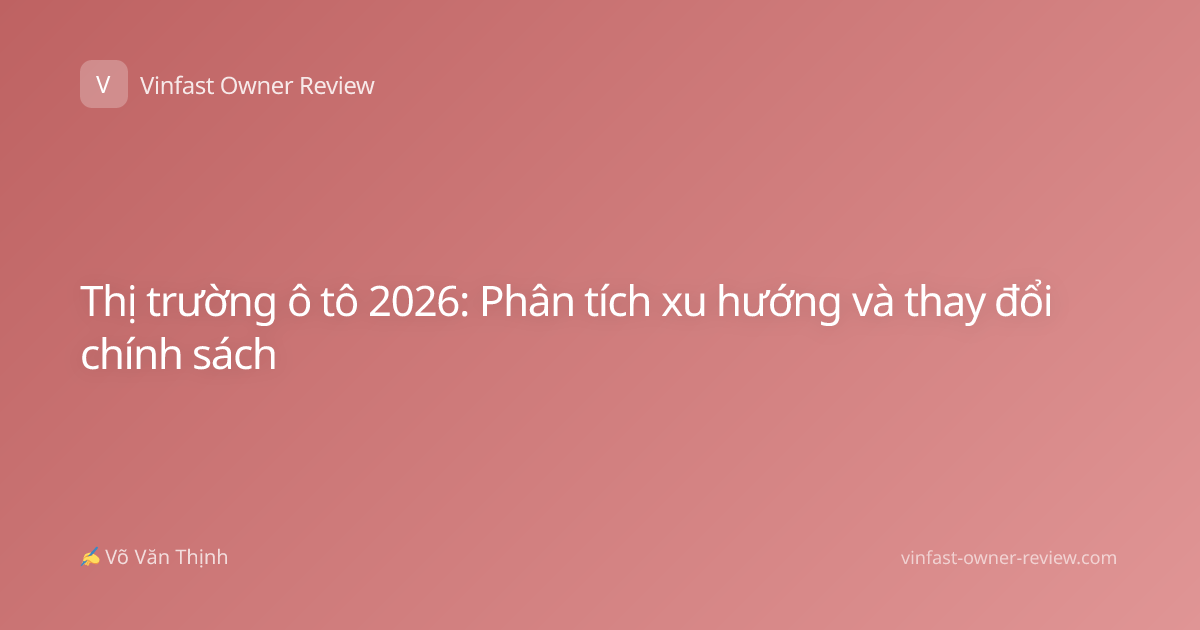 Thị trường ô tô 2026: Phân tích xu hướng và thay đổi chính sách